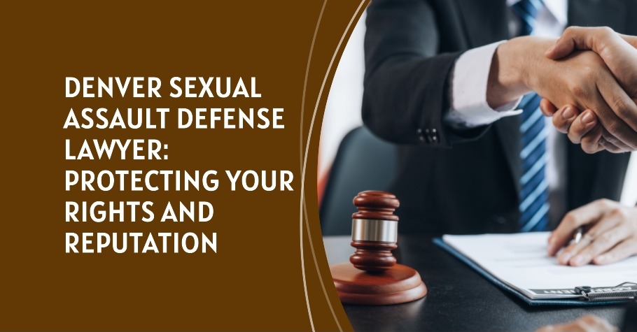 Denver Sexual Assault Defense Lawyer Protecting Your Rights and Reputation