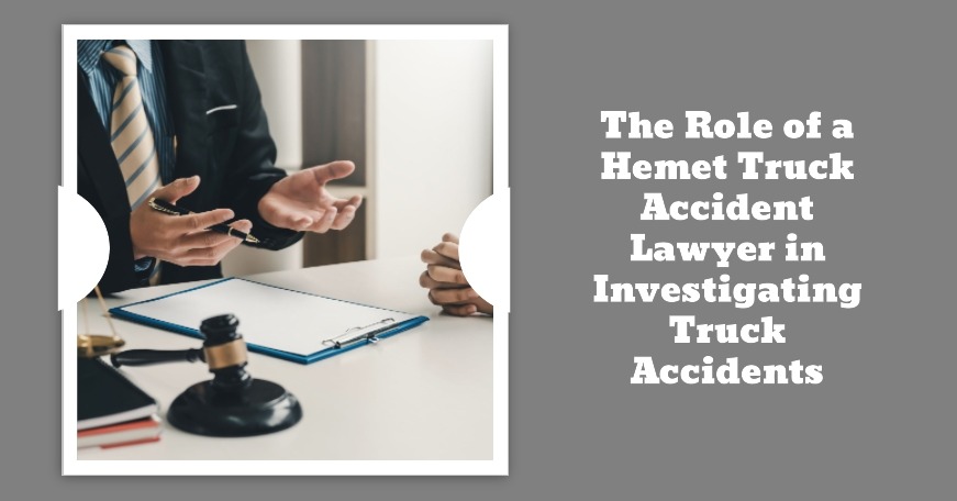 The Role of a Hemet Truck Accident Lawyer in Investigating Truck Accidents