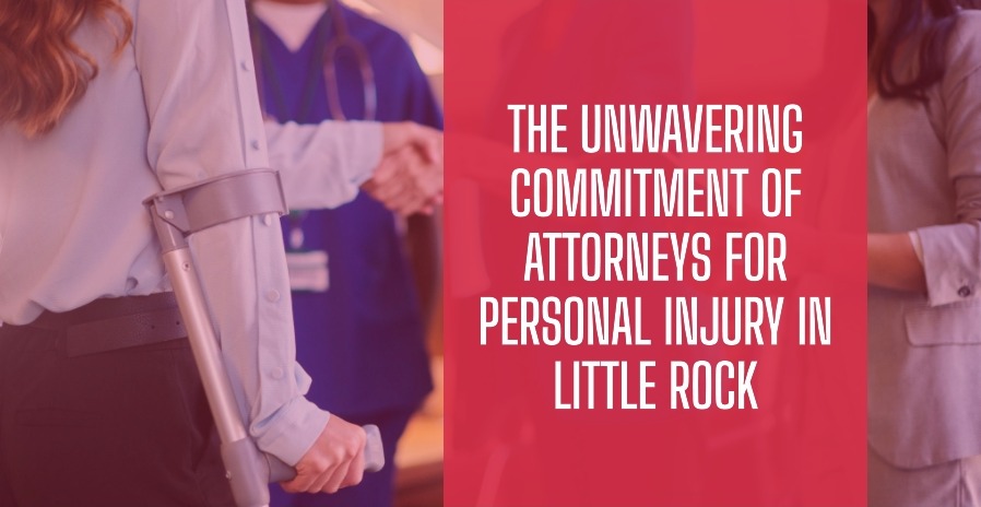 The Unwavering Commitment of Attorneys for Personal Injury in Little Rock