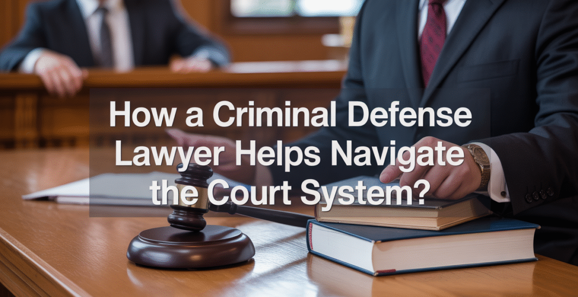 How a Criminal Defense Lawyer Helps Navigate the Court System