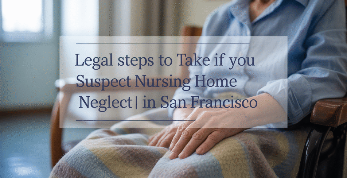 Legal Steps to Take If You Suspect Nursing Home Neglect in San Francisco